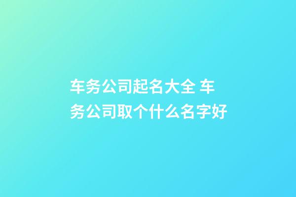 车务公司起名大全 车务公司取个什么名字好-第1张-公司起名-玄机派